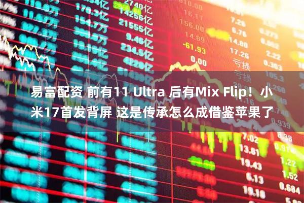 易富配资 前有11 Ultra 后有Mix Flip！小米17首发背屏 这是传承怎么成借鉴苹果了