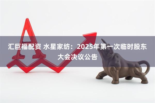 汇巨福配资 水星家纺：2025年第一次临时股东大会决议公告