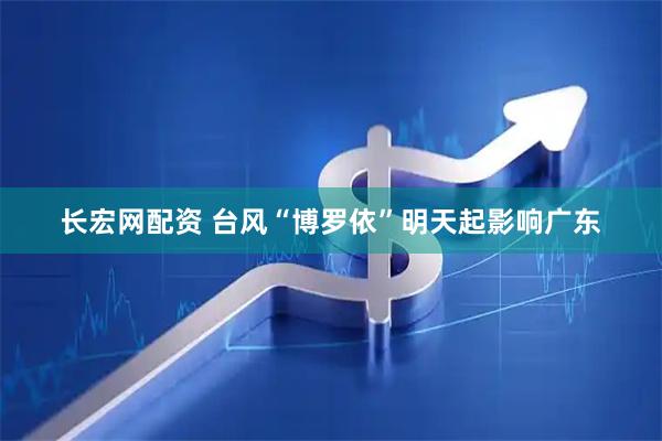 长宏网配资 台风“博罗依”明天起影响广东
