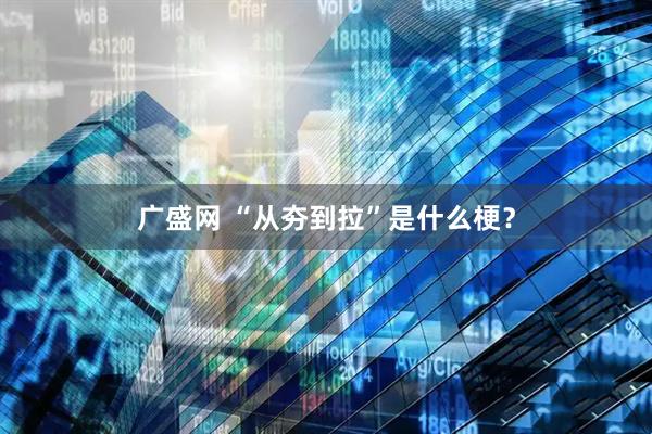 广盛网 “从夯到拉”是什么梗？