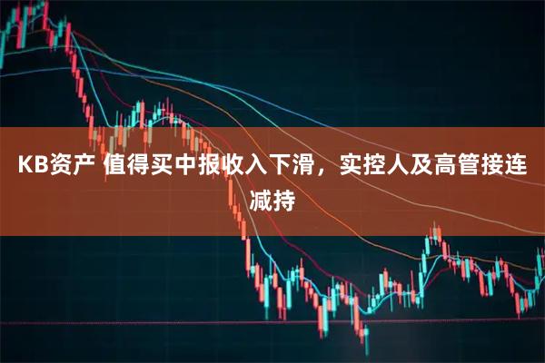 KB资产 值得买中报收入下滑，实控人及高管接连减持