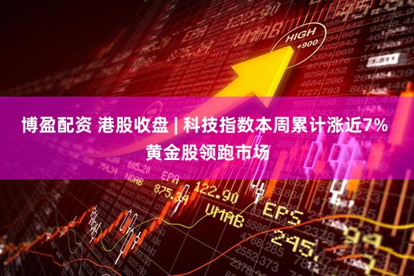 博盈配资 港股收盘 | 科技指数本周累计涨近7% 黄金股领跑市场