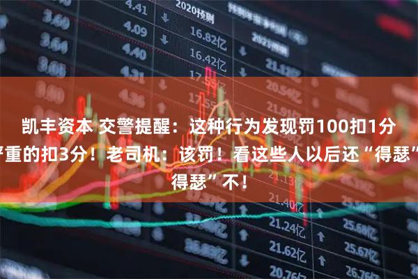 凯丰资本 交警提醒：这种行为发现罚100扣1分，严重的扣3分！老司机：该罚！看这些人以后还“得瑟”不！