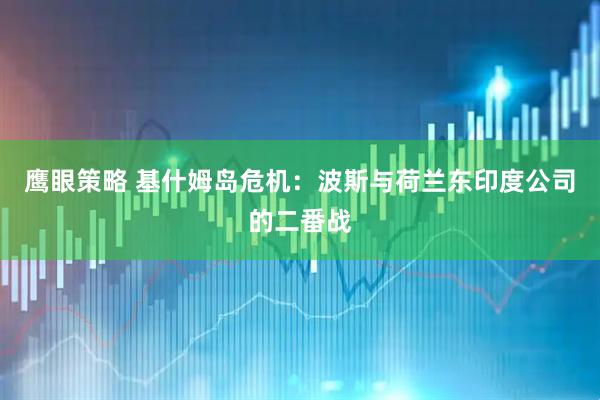 鹰眼策略 基什姆岛危机:波斯与荷兰东印度公司的二番战