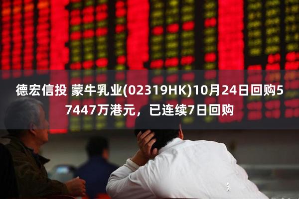 德宏信投 蒙牛乳业(02319HK)10月24日回购57447万港元，已连续7日回购