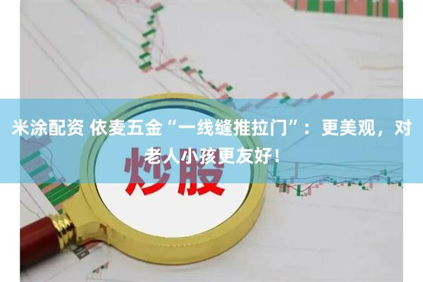 米涂配资 依麦五金“一线缝推拉门”：更美观，对老人小孩更友好！